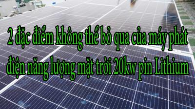 2 đặc điểm không thể bỏ qua của máy phát điện năng lượng mặt trời 20kw pin Lithium