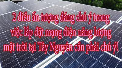 2 điều ấn tượng đáng chú ý trong việc lắp đặt mạng điện năng lượng mặt trời tại Tây Nguyên cần phải chú ý!