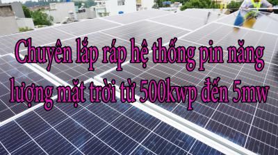 Chuyên lắp ráp hệ thống pin năng lượng mặt trời từ 500kwp đến 5mw
