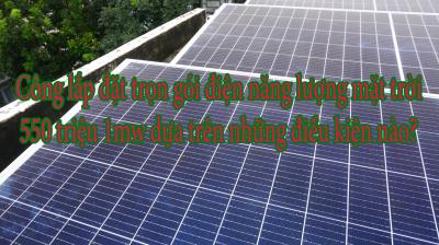 Công lắp đặt trọn gói điện năng lượng mặt trời 550 triệu 1mw dựa trên những điều kiện nào?