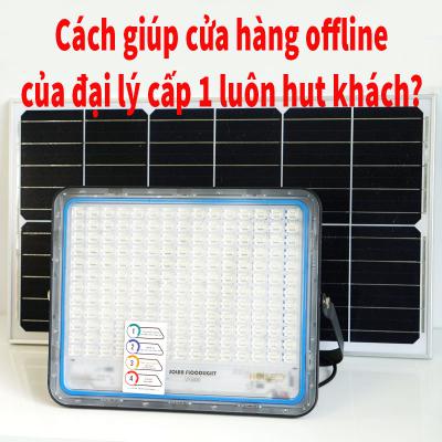 Để cửa hàng offline của đại lý cấp 1 độc quyền bán lẻ đèn năng lượng luôn hút khách