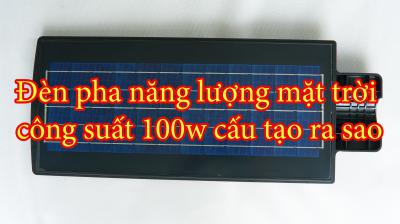 Đèn pha năng lượng mặt trời công suất 100w cấu tạo ra sao