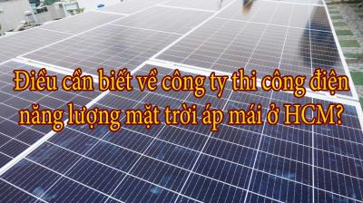Điều cần biết về công ty thi công điện năng lượng mặt trời áp mái ở HCM?