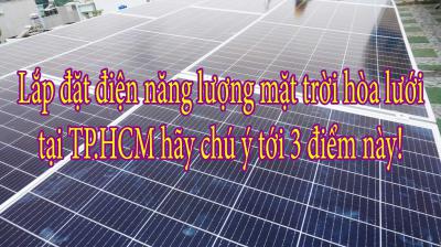 Lắp đặt điện năng lượng mặt trời hòa lưới tại TP.HCM hãy chú ý tới 3 điểm này!