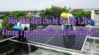 Máy phát điện cho hệ độc lập 1,2kw 4 trong 1 phát huy hiệu quả tới mức nào?