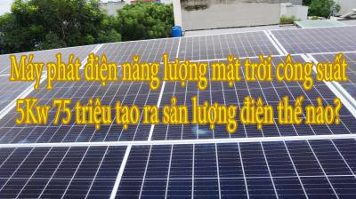 Máy phát điện năng lượng mặt trời công suất 5Kw 75 triệu tạo ra sản lượng điện thế nào?