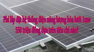 Phí lắp đặt hệ thống điện năng lượng hòa lưới 1mw 550 triệu đồng dựa trên tiêu chí nào?